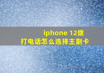 iphone 12拨打电话怎么选择主副卡